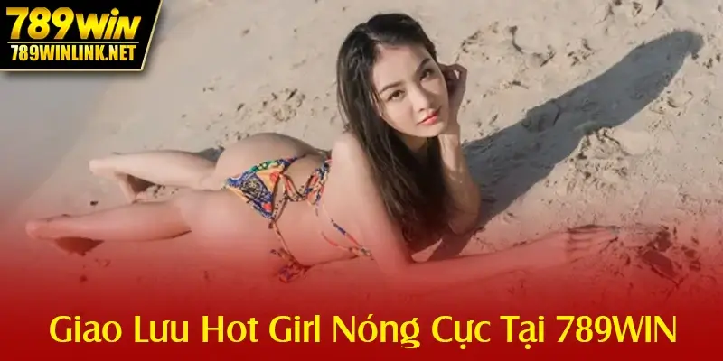 Giao Lưu Hot Girl Nóng Cực Tại 789WIN
